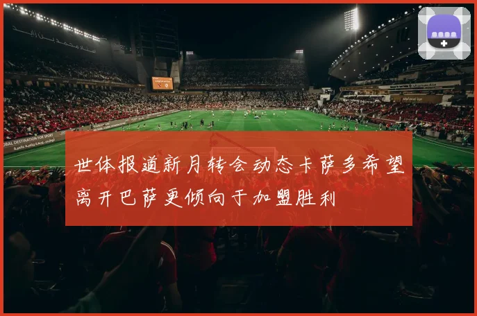 世体报道新月转会动态卡萨多希望离开巴萨更倾向于加盟胜利