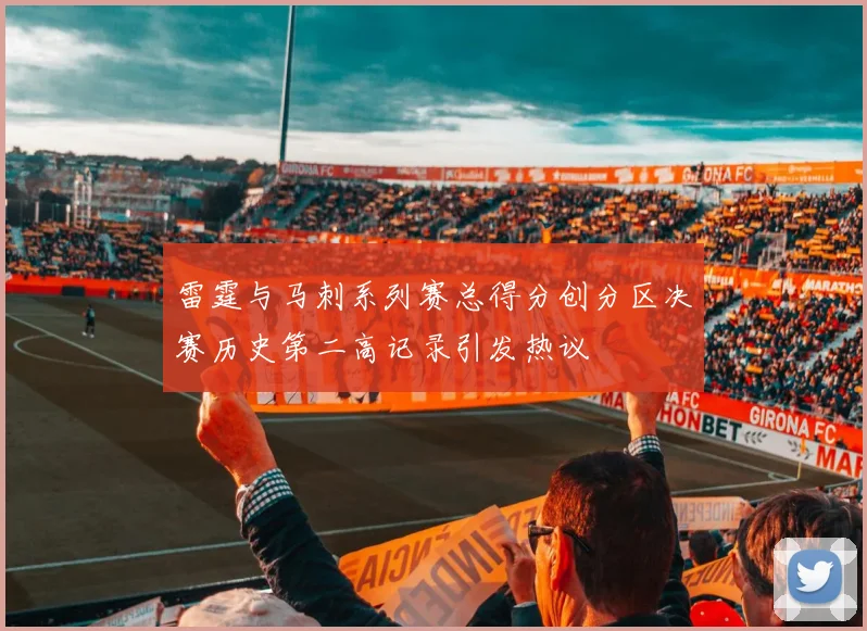 雷霆与马刺系列赛总得分创分区决赛历史第二高记录引发热议