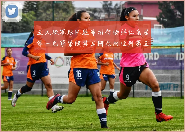 五大联赛球队胜率排行榜拜仁高居第一巴萨紧随其后阿森纳位列第五