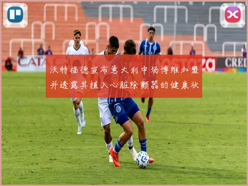 沃特福德宣布意大利中场博维加盟并透露其植入心脏除颤器的健康状况