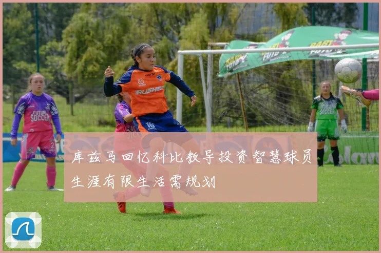 库兹马回忆科比教导投资智慧球员生涯有限生活需规划