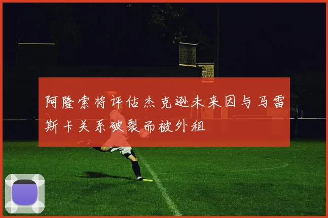 阿隆索将评估杰克逊未来因与马雷斯卡关系破裂而被外租